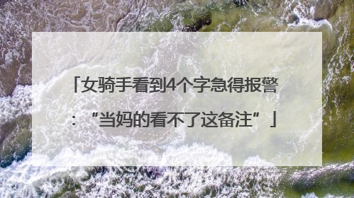 女骑手看到4个字急得报警：“当妈的看不了这备注”