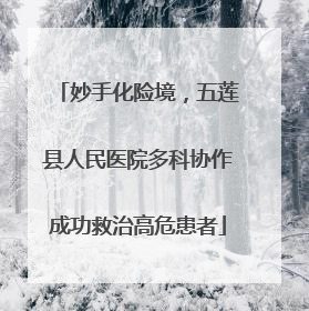 妙手化险境，五莲县人民医院多科协作成功救治高危患者