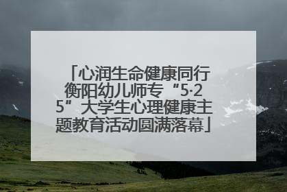 心润生命健康同行 衡阳幼儿师专“5·25”大学生心理健康主题教育活动圆满落幕
