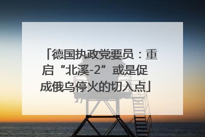 德国执政党要员：重启“北溪-2”或是促成俄乌停火的切入点