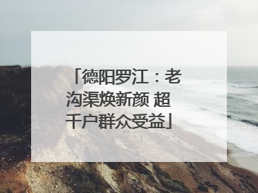 德阳罗江：老沟渠焕新颜 超千户群众受益