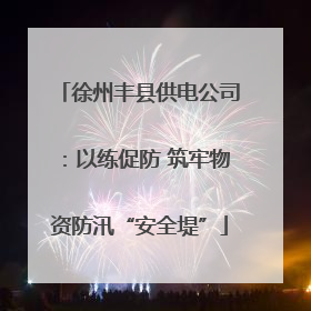 徐州丰县供电公司：以练促防 筑牢物资防汛“安全堤”