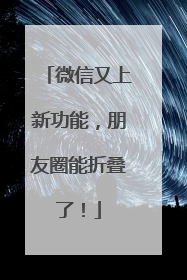 微信又上新功能，朋友圈能折叠了！