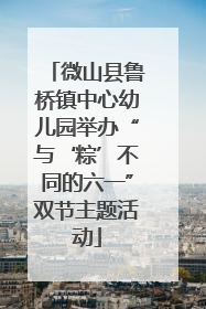 微山县鲁桥镇中心幼儿园举办“与‘粽’不同的六一”双节主题活动