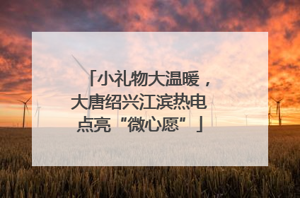 小礼物大温暖，大唐绍兴江滨热电点亮“微心愿”