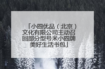 小圈优品（北京）文化有限公司主动召回部分型号米小圈牌美好生活书包