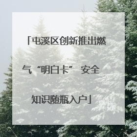 屯溪区创新推出燃气“明白卡” 安全知识随瓶入户