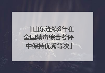 山东连续8年在全国禁毒综合考评中保持优秀等次