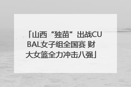 山西“独苗”出战CUBAL女子组全国赛 财大女篮全力冲击八强