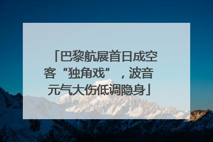 巴黎航展首日成空客“独角戏”，波音元气大伤低调隐身