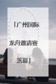 广州国际龙舟邀请赛落幕