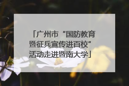 广州市“国防教育暨征兵宣传进百校”活动走进暨南大学