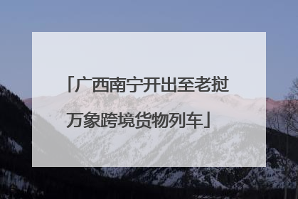 广西南宁开出至老挝万象跨境货物列车