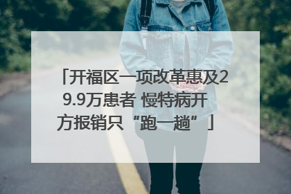 开福区一项改革惠及29.9万患者 慢特病开方报销只“跑一趟”