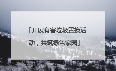 开展有害垃圾置换活动，共筑绿色家园