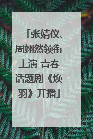 张婧仪、周翊然领衔主演 青春话题剧《焕羽》开播