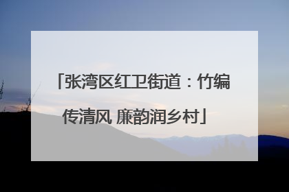 张湾区红卫街道：竹编传清风 廉韵润乡村