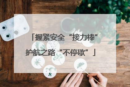 握紧安全“接力棒”护航之路“不停歇”