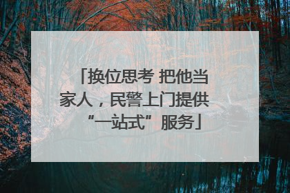 换位思考 把他当家人，民警上门提供“一站式”服务
