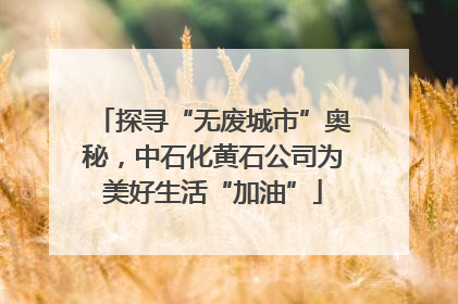 探寻“无废城市”奥秘，中石化黄石公司为美好生活“加油”