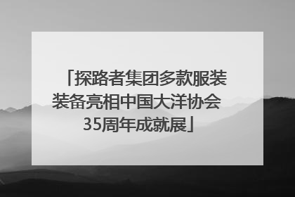 探路者集团多款服装装备亮相中国大洋协会35周年成就展