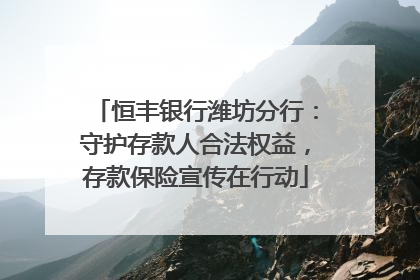 恒丰银行潍坊分行：守护存款人合法权益，存款保险宣传在行动