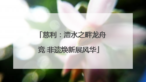 慈利：澧水之畔龙舟竞 非遗焕新展风华