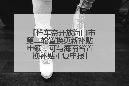 懂车帝开放海口市第二轮置换更新补贴申领，可与海南省置换补贴重复申报