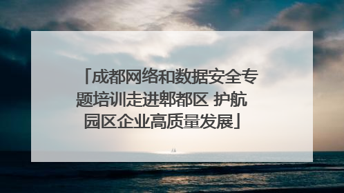 成都网络和数据安全专题培训走进郫都区 护航园区企业高质量发展