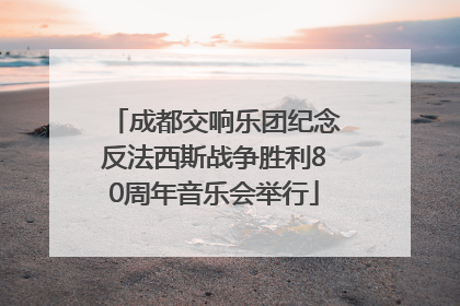 成都交响乐团纪念反法西斯战争胜利80周年音乐会举行