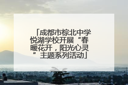 成都市棕北中学悦湖学校开展“春暖花开，阳光心灵”主题系列活动