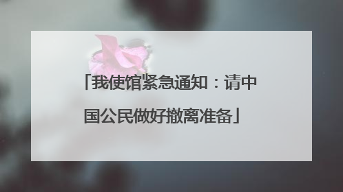 我使馆紧急通知：请中国公民做好撤离准备