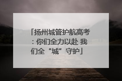 扬州城管护航高考：你们全力以赴 我们全“城”守护