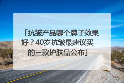 抗皱产品哪个牌子效果好？40岁抗皱最建议买的三款护肤品公布