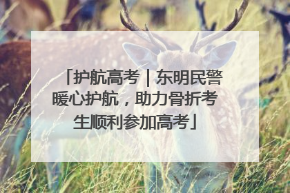 护航高考｜东明民警暖心护航，助力骨折考生顺利参加高考