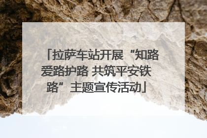 拉萨车站开展“知路爱路护路 共筑平安铁路”主题宣传活动