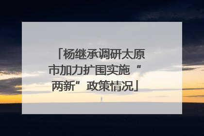 杨继承调研太原市加力扩围实施“两新”政策情况