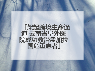 架起跨境生命通道 云南省阜外医院成功救治孟加拉国危重患者