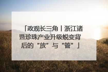 政观长三角丨浙江诸暨珍珠产业升级蜕变背后的“放”与“管”