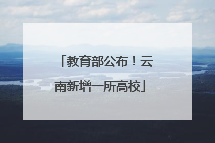 教育部公布！云南新增一所高校