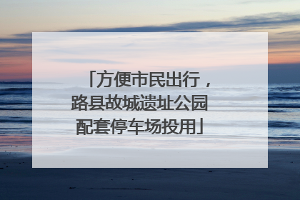 方便市民出行，路县故城遗址公园配套停车场投用