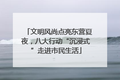 文明风尚点亮东营夏夜，八大行动“沉浸式”走进市民生活