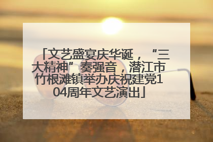 文艺盛宴庆华诞，“三大精神”奏强音，潜江市竹根滩镇举办庆祝建党104周年文艺演出