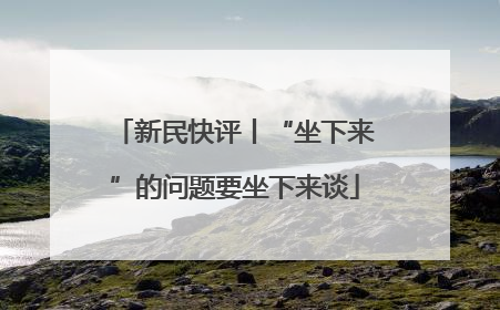 新民快评丨“坐下来”的问题要坐下来谈