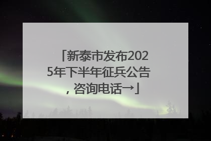 新泰市发布2025年下半年征兵公告，咨询电话→