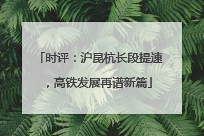 时评：沪昆杭长段提速，高铁发展再谱新篇