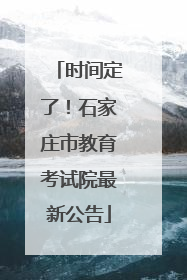 时间定了！石家庄市教育考试院最新公告