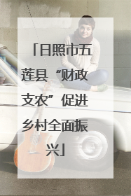 日照市五莲县“财政支农”促进乡村全面振兴