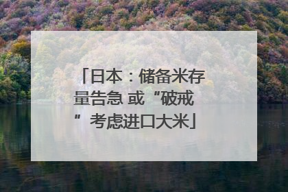 日本：储备米存量告急 或“破戒”考虑进口大米