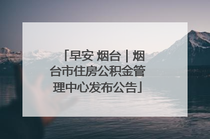 早安 烟台｜烟台市住房公积金管理中心发布公告